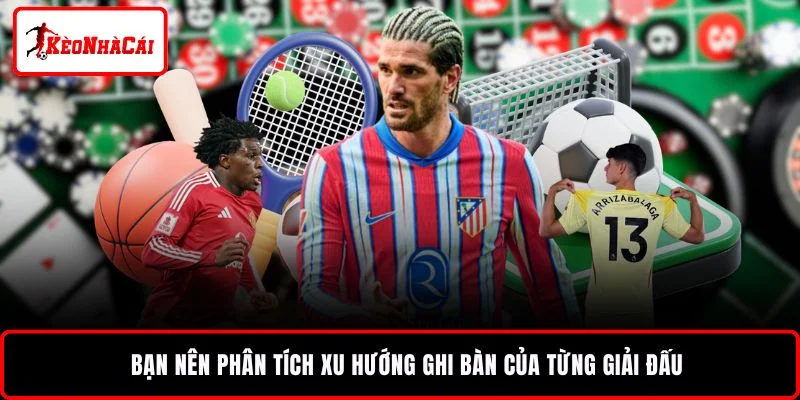 Bạn nên phân tích xu hướng ghi bàn của từng giải đấu