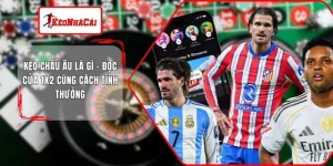 Kèo Châu Âu Là Gì - Đọc Cửa 1x2 Cùng Cách Tính Thưởng