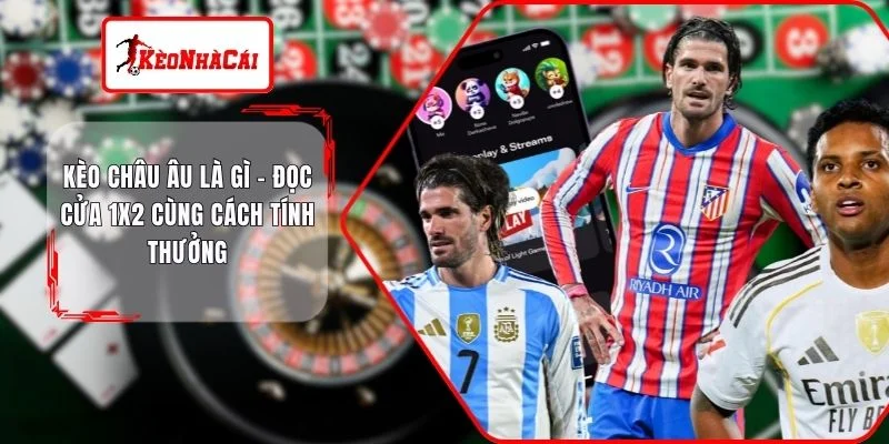 Kèo Châu Âu Là Gì - Đọc Cửa 1x2 Cùng Cách Tính Thưởng