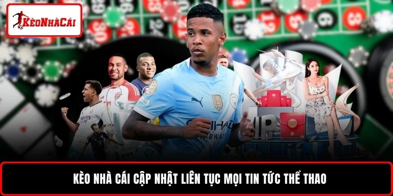 KÈO NHÀ CÁI cập nhật liên tục mọi tin tức thể thao