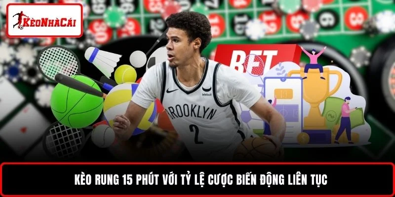 Kèo rung 15 phút với tỷ lệ cược biến động liên tục