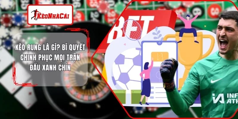 Kèo Rung Là Gì? Bí Quyết Chinh Phục Mọi Trận Đấu Xanh Chín