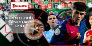 Kèo Tài Xỉu 2.5 - Phương Pháp Đầu Tư Bóng Đá Hấp Dẫn