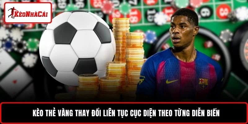 Kèo thẻ vàng thay đổi liên tục cục diện theo từng diễn biến