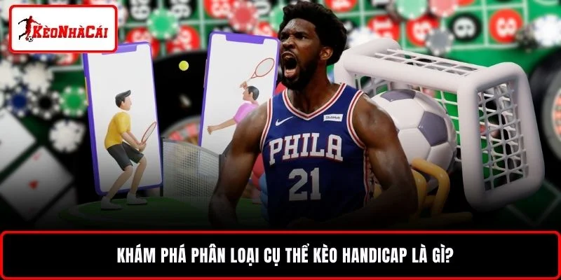 Khám phá phân loại cụ thể kèo handicap là gì?