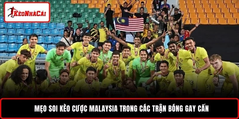 Mẹo soi kèo cược Malaysia trong các trận bóng gay cấn