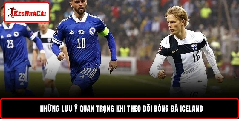Những lưu ý quan trọng khi theo dõi bóng đá Iceland