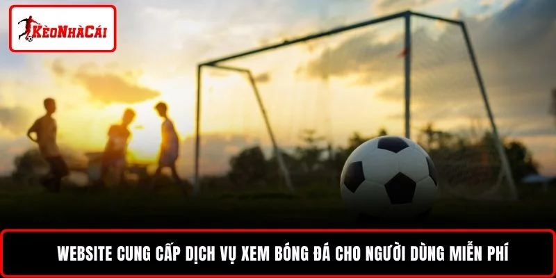 Website cung cấp dịch vụ xem bóng đá cho người dùng miễn phí